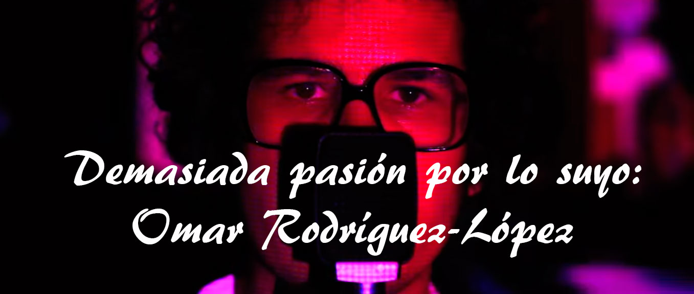 Demasiada pasión por lo suyo: Omar Rodríguez-López